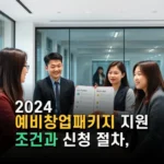 2024 예비창업패키지 지원 조건과 신청 절차 최신 혜택 안내