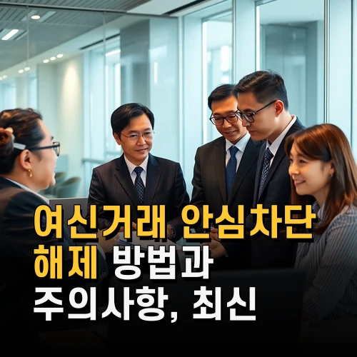 여신거래 안심차단 해제 방법과 주의사항 최신 신청 절차 완전 분석