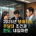 2025년 생애최초 주담대 조건과 한도 내집마련 실전 활용법